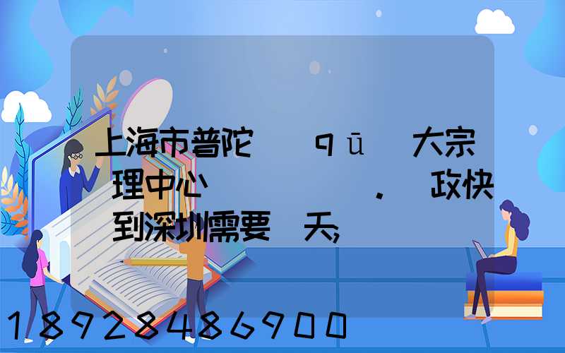 上海市普陀區(qū)大宗處理中心。郵政快遞到深圳需要幾天